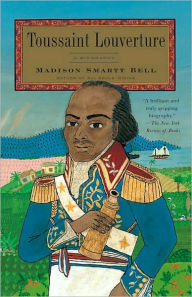 Title: Toussaint Louverture: A Biography, Author: Madison Smartt Bell