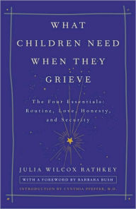 Title: What Children Need When They Grieve: The Four Essentials: Routine, Love, Honesty, and Security, Author: Julia Wilcox Rathkey