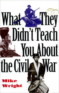 Title: What They Didn't Teach You about the Civil War, Author: Mike Wright