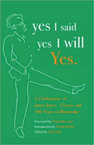 Title: yes I said yes I will Yes.: A Celebration of James Joyce, Ulysses, and 100 Years of Bloomsday, Author: Nola Tully