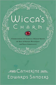 Title: Wicca's Charm: Understanding the Spiritual Hunger Behind the Rise of Modern Witchcraft and Pagan Spirituality, Author: Catherine Sanders