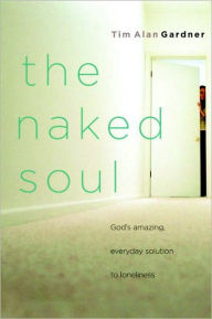 Title: The Naked Soul: God's Amazing, Everyday Solution to Loneliness, Author: Tim Alan Gardner