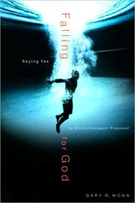 Title: Falling for God: Saying Yes to His Extravagant Proposal, Author: Gary W. Moon