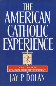 Title: The American Catholic Experience: A History from Colonial Times to the Present, Author: Jay P. Dolan