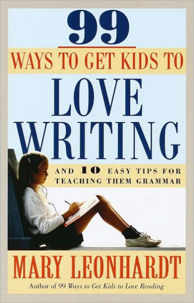 99 Ways to Get Kids to Love Writing: And 10 Easy Tips for Teaching Them Grammar