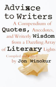 Title: Advice to Writers: A Compendium of Quotes, Anecdotes, and Writerly Wisdom from a Dazzling Array of Literary Lights, Author: Jon Winokur