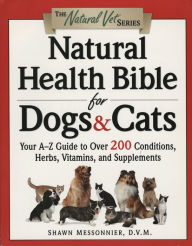 Title: Natural Health Bible for Dogs & Cats: Your A-Z Guide to Over 200 Conditions, Herbs, Vitamins, and Supplements, Author: Shawn Messonnier D.V.M.