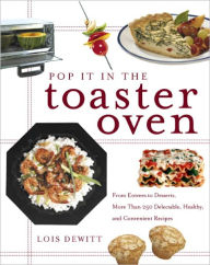 Title: Pop It in the Toaster Oven: From Entrees to Desserts, More Than 250 Delectable, Healthy, and Convenient Recipes: A Cookbook, Author: Lois Dewitt