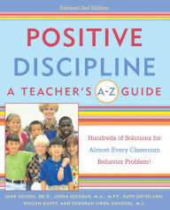 Title: Positive Discipline: A Teacher's A-Z Guide: Hundreds of Solutions for Almost Every Classroom Behavior Problem!, Author: Jane Nelsen Ed.D.