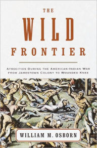Title: The Wild Frontier: Atrocities During the American-Indian War from Jamestown Colony to Wounded Knee, Author: William M. Osborn