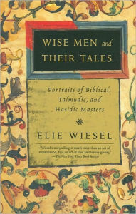 Title: Wise Men and Their Tales: Portraits of Biblical, Talmudic, and Hasidic Masters, Author: Elie Wiesel