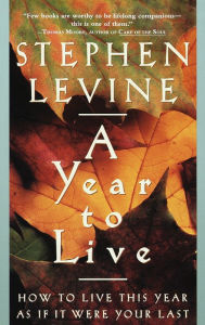 Title: A Year to Live: How to Live This Year as If It Were Your Last, Author: Stephen Levine