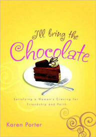 Title: I'll Bring the Chocolate: Satisfying a Woman's Craving for Friendship and Faith, Author: Karen Porter