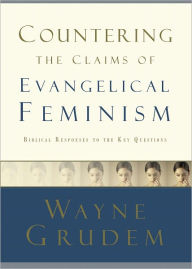 Countering the Claims of Evangelical Feminism: Biblical Responses to the Key Questions