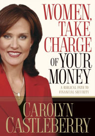 Title: Women, Take Charge of Your Money: A Biblical Path to Financial Security, Author: Carolyn Castleberry