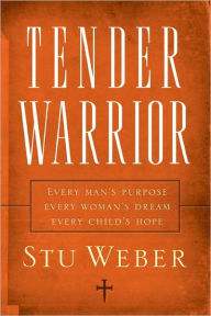 Title: Tender Warrior: Every Man's Purpose, Every Woman's Dream, Every Child's Hope, Author: Stu Weber