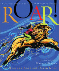 Title: Roar!: A Christian Family Guide to the Chronicles of Narnia, Author: Heather Kopp