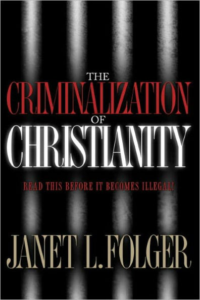 Criminalization of Christianity: Read this Before it Becomes Illegal!