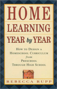 Title: Home Learning Year by Year: How to Design a Homeschool Curriculum from Preschool Through High School, Author: Rebecca Rupp