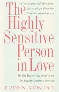 Title: The Highly Sensitive Person in Love: Understanding and Managing Relationships When the World Overwhelms You, Author: Elaine N. Aron Ph.D.