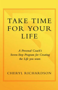 Title: Take Time for Your Life: A 7-Step Program for Creating the Life You Want, Author: Cheryl Richardson