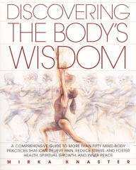Title: Discovering the Body's Wisdom: A Comprehensive Guide to More than Fifty Mind-Body Practices That Can Relieve Pa in, Reduce Stress, and Foster Health, Spiritual Growth, and Inner Peace, Author: Mirka Knaster