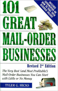 Title: 101 Great Mail-Order Businesses, Revised 2nd Edition: The Very Best (and Most Profitable!) Mail-Order Businesses You Can Start with Li ttle or No Money, Author: Tyler G. Hicks
