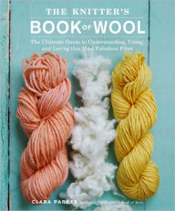 Title: The Knitter's Book of Wool: The Ultimate Guide to Understanding, Using, and Loving this Most Fabulous Fiber, Author: Clara Parkes
