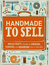 Title: Handmade to Sell: Hello Craft's Guide to Owning, Running, and Growing Your Crafty Biz, Author: Kelly Rand