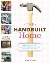 Title: The Handbuilt Home: 34 Simple Stylish and Budget-Friendly Woodworking Projects for Every Room, Author: Ana White