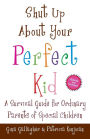 Shut Up About Your Perfect Kid: A Survival Guide for Ordinary Parents of Special Children