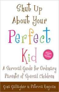Title: Shut Up About Your Perfect Kid: A Survival Guide for Ordinary Parents of Special Children, Author: Gina Gallagher