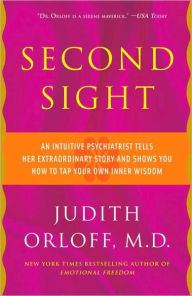 Title: Second Sight: An Intuitive Psychiatrist Tells Her Extraordinary Story and Shows You How To Tap Your Own Inner Wisdom, Author: Judith Orloff