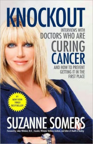 Title: Knockout: Interviews with Doctors Who Are Curing Cancer--And How to Prevent Getting It in the First Place, Author: Suzanne Somers