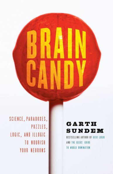 Brain Candy: Science, Paradoxes, Puzzles, Logic, and Illogic to Nourish Your Neurons