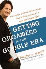 Getting Organized in the Google Era: How to Get Stuff Out of Your Head, Find It When You Need It, and Get It Done Right