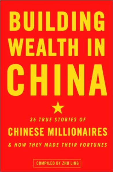 Building Wealth in China: 36 True Stories of Chinese Millionaires and How They Made Their Fortunes