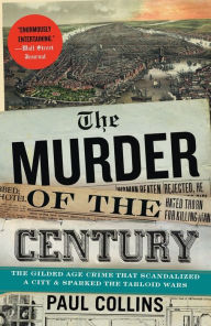 Title: The Murder of the Century: The Gilded Age Crime That Scandalized a City and Sparked the Tabloid Wars, Author: Paul Collins