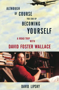 Title: Although of Course You End Up Becoming Yourself: A Road Trip with David Foster Wallace, Author: David Lipsky