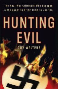 Title: Hunting Evil: The Nazi War Criminals Who Escaped and the Quest to Bring Them to Justice, Author: Guy Walters