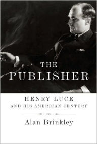 Title: The Publisher: Henry Luce and His American Century, Author: Alan Brinkley