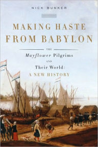 Title: Making Haste from Babylon: The Mayflower Pilgrims and Their World: A New History, Author: Nick Bunker