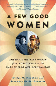 Title: A Few Good Women: America's Military Women from World War I to the Wars in Iraq and Afghanistan, Author: Evelyn M. Monahan