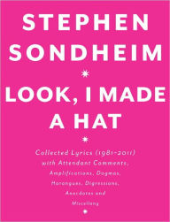 Title: Look, I Made a Hat: Collected Lyrics (1981-2011) with Attendant Comments, Amplifications, Dogmas, Harangues, Digressions, Anecdotes and Miscellany, Author: Stephen Sondheim