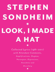 Title: Look, I Made a Hat: Collected Lyrics (1981-2011) with Attendant Comments, Amplifications, Dogmas, Harangues, Digressions, Anecdotes and Miscellany, Author: Stephen Sondheim