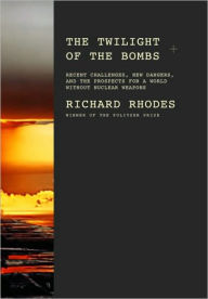 Title: The Twilight of the Bombs: Recent Challenges, New Dangers, and the Prospects for a World Without Nuclear Weapons, Author: Richard Rhodes