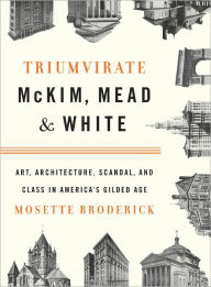 Title: Triumvirate: McKim, Mead & White: Art, Architecture, Scandal, and Class in America's Gilded Age, Author: Mosette Broderick