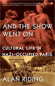 Title: And the Show Went On: Cultural Life in Nazi-Occupied Paris, Author: Alan Riding