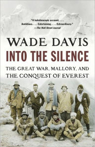 Title: Into the Silence: The Great War, Mallory, and the Conquest of Everest, Author: Wade Davis