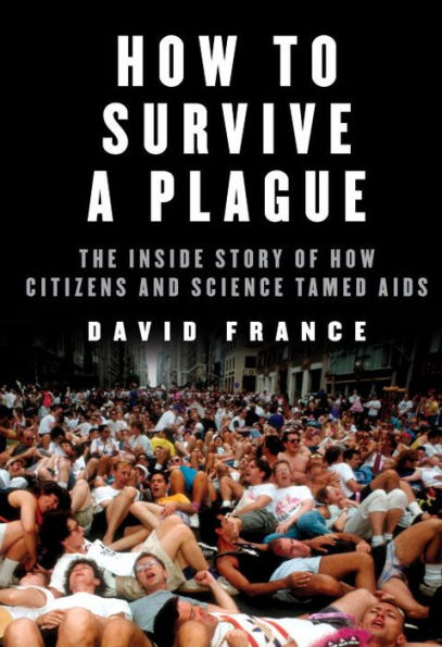 How to Survive a Plague: The Inside Story of How Citizens and Science Tamed AIDS